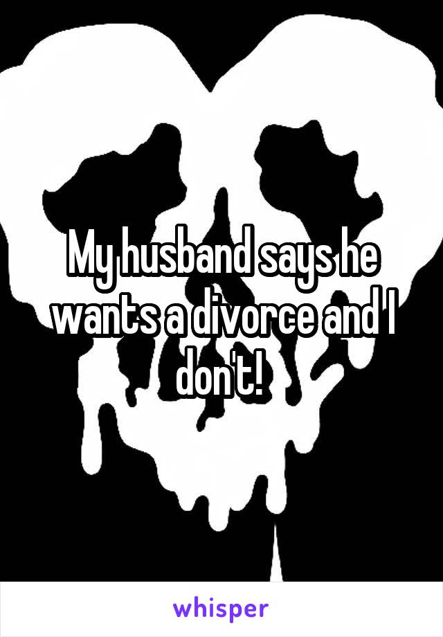 My husband says he wants a divorce and I don't! 