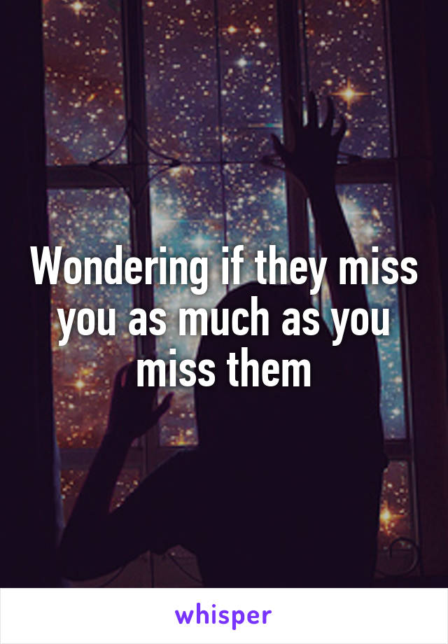 Wondering if they miss you as much as you miss them