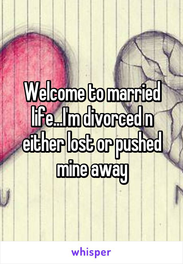 Welcome to married life...I'm divorced n either lost or pushed mine away