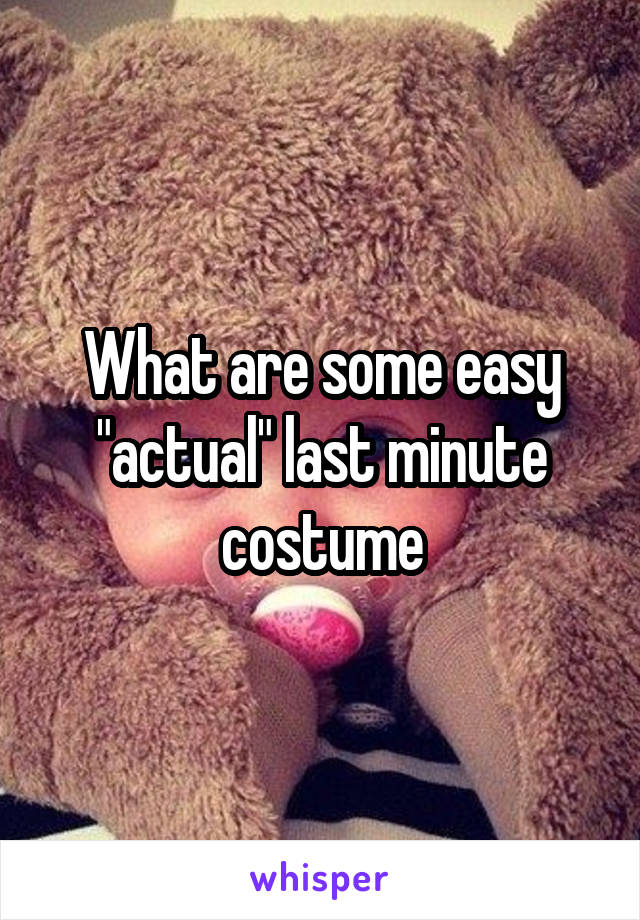 What are some easy "actual" last minute costume