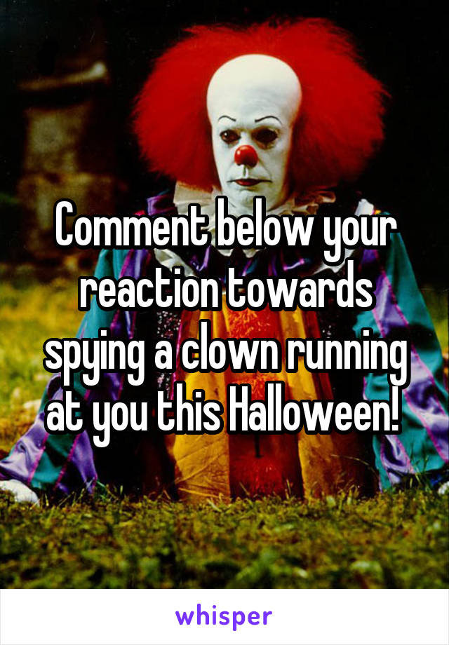 Comment below your reaction towards spying a clown running at you this Halloween! 