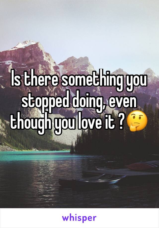 Is there something you stopped doing, even though you love it ?🤔
