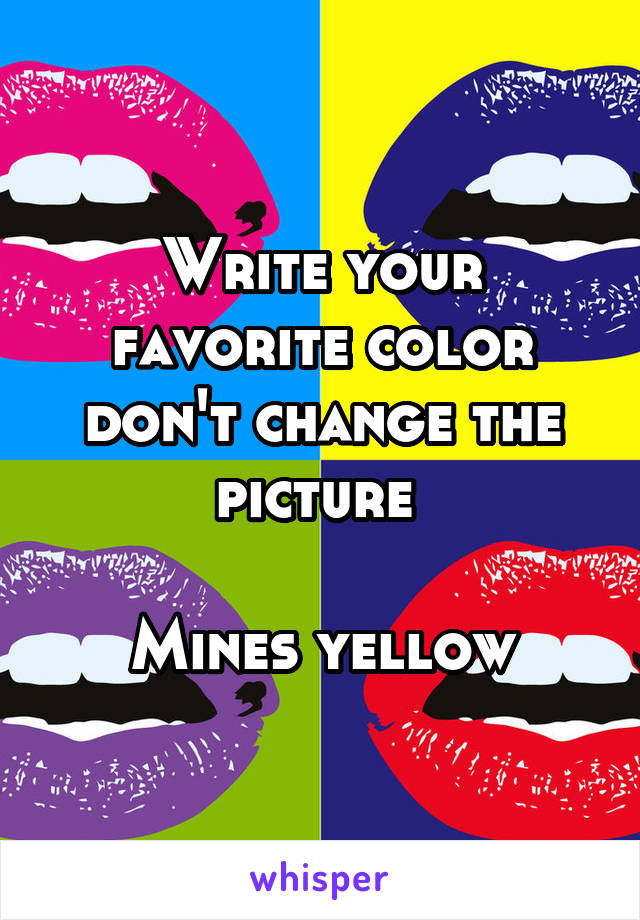 Write your favorite color don't change the picture 

Mines yellow
