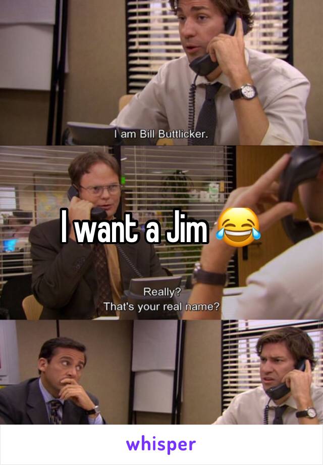 I want a Jim 😂