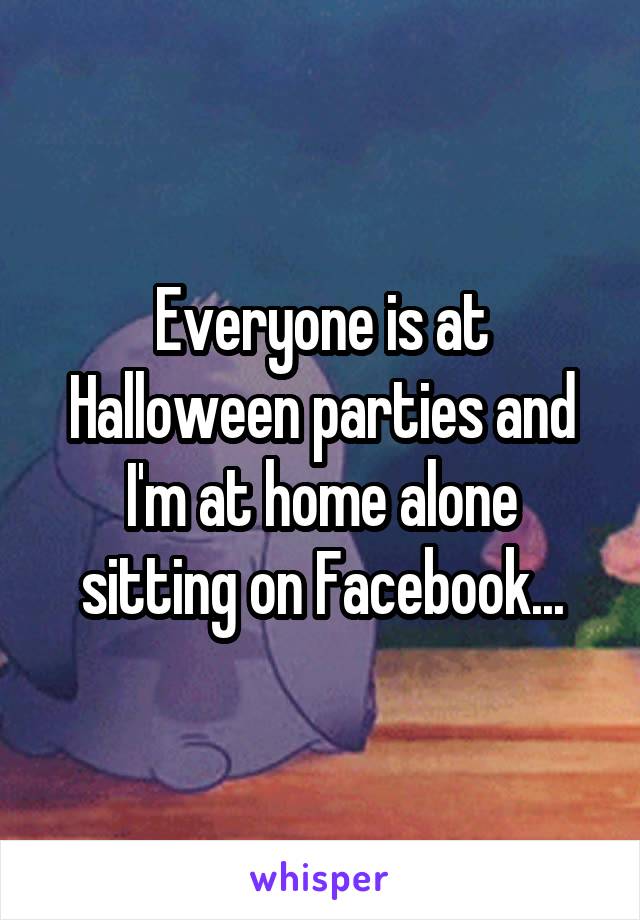 Everyone is at Halloween parties and I'm at home alone sitting on Facebook...
