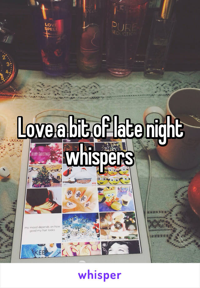 Love a bit of late night whispers 