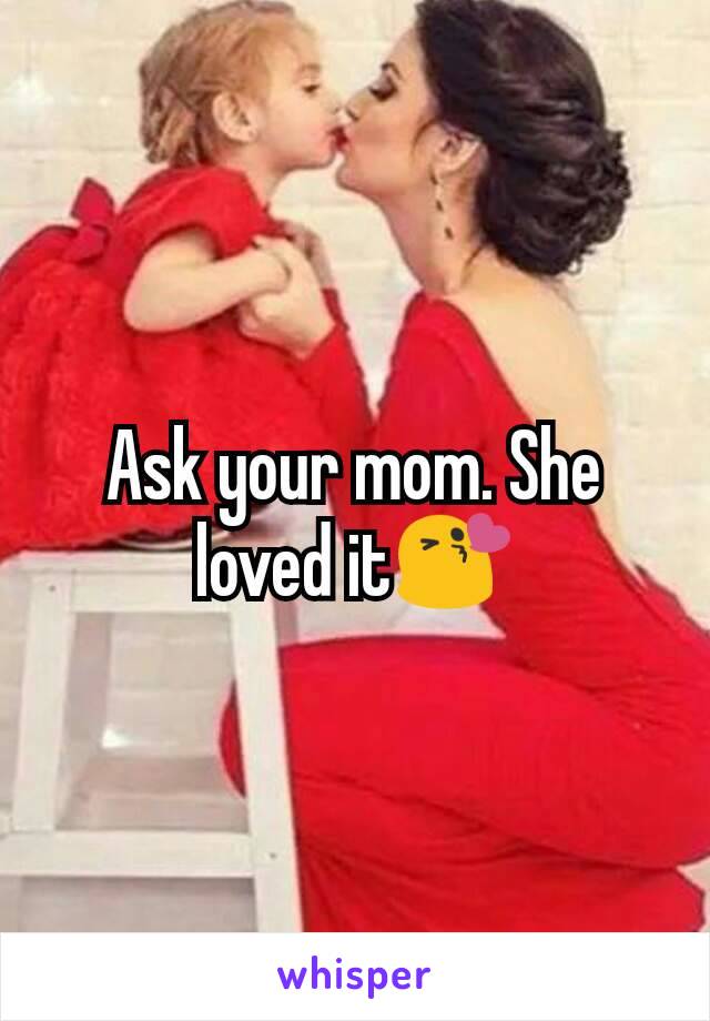 Ask your mom. She loved it😘