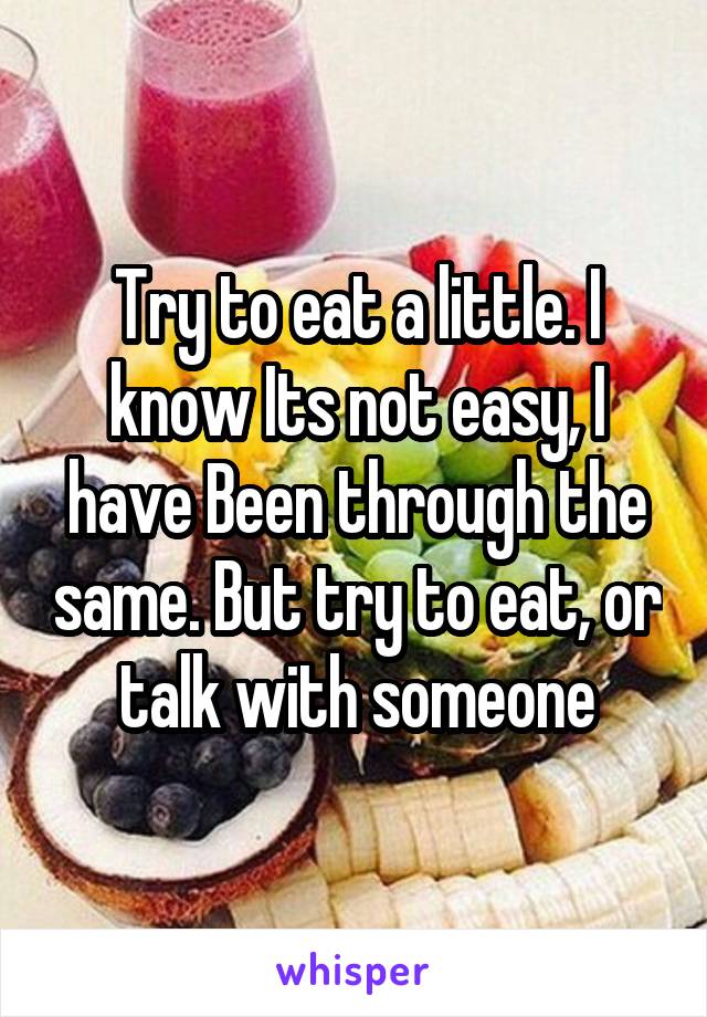 Try to eat a little. I know Its not easy, I have Been through the same. But try to eat, or talk with someone