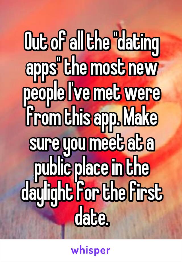 Out of all the "dating apps" the most new people I've met were from this app. Make sure you meet at a public place in the daylight for the first date.
