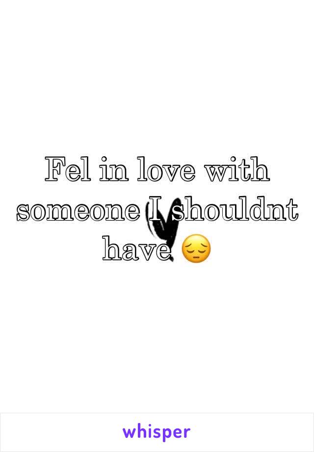 Fel in love with someone I shouldnt have 😔