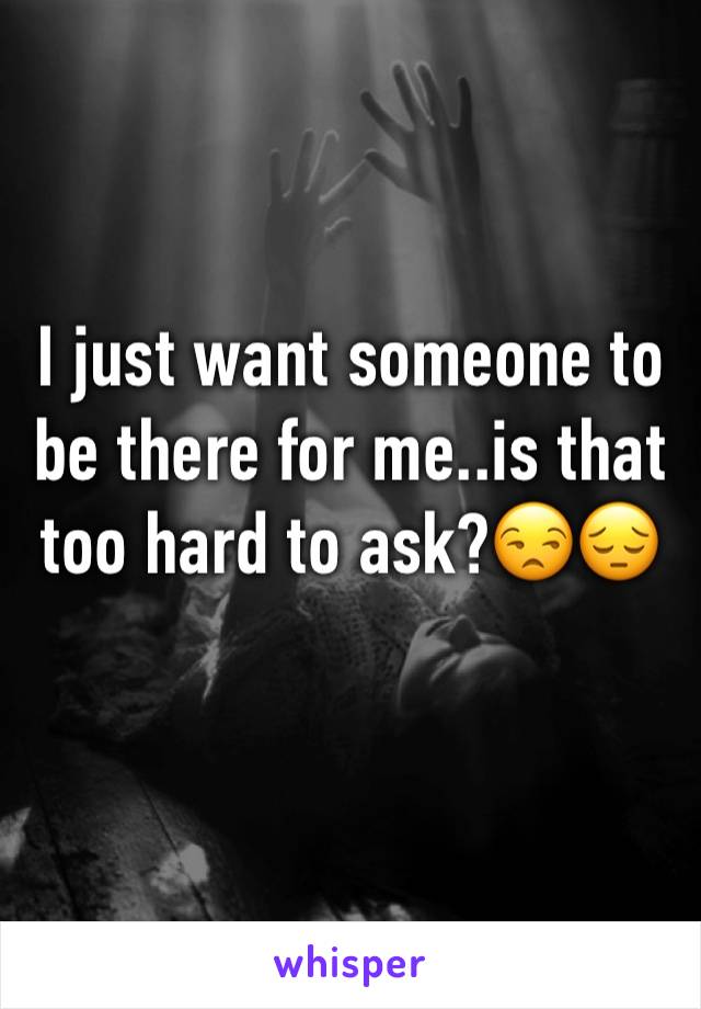 I just want someone to be there for me..is that too hard to ask?😒😔