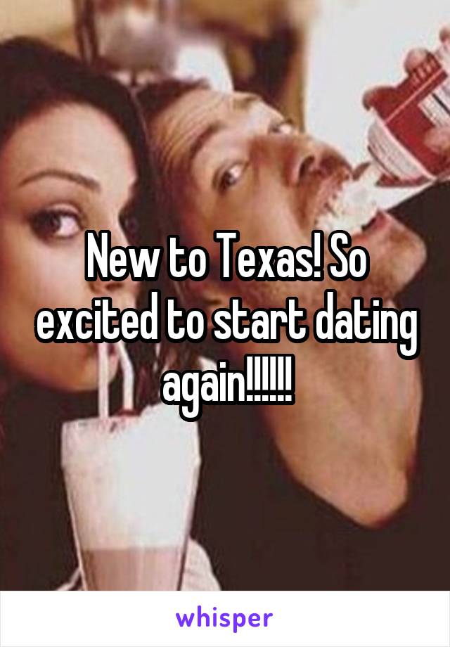 New to Texas! So excited to start dating again!!!!!!