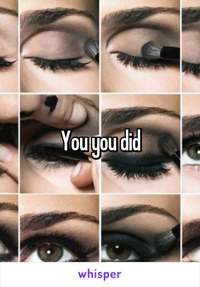 You you did