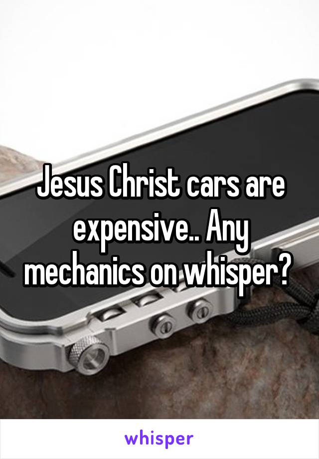 Jesus Christ cars are expensive.. Any mechanics on whisper? 