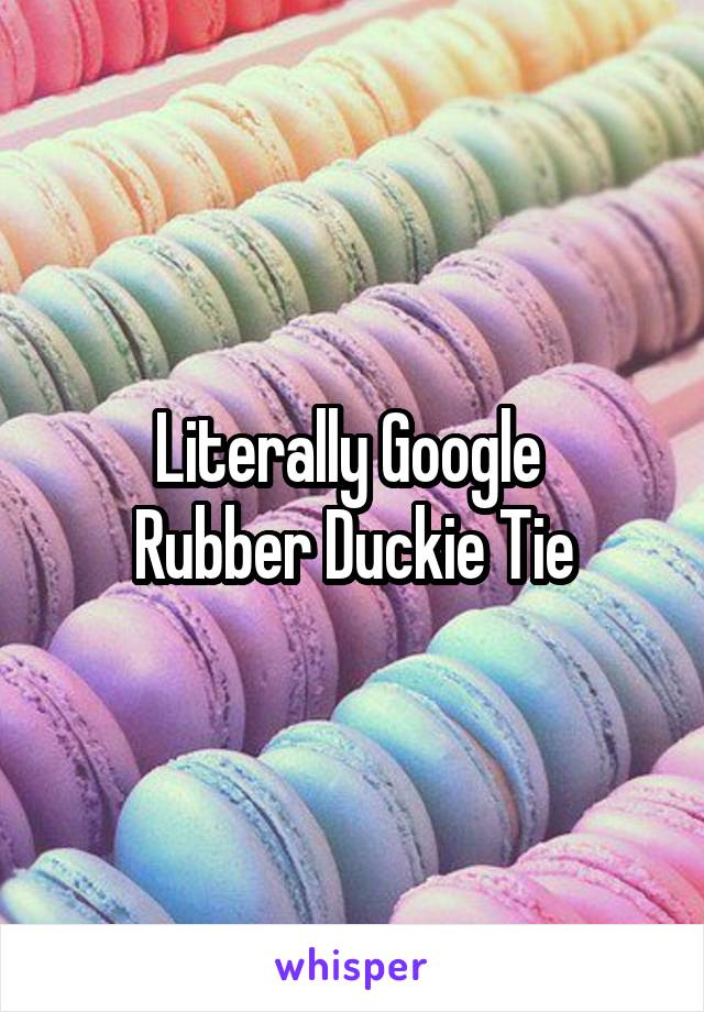 Literally Google 
Rubber Duckie Tie