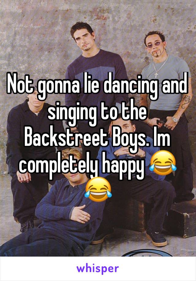 Not gonna lie dancing and singing to the Backstreet Boys. Im completely happy 😂😂