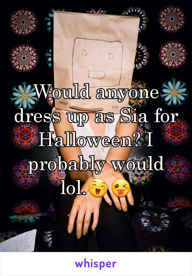 Would anyone dress up as Sia for Halloween? I probably would lol.ðŸ˜„ðŸ˜œ