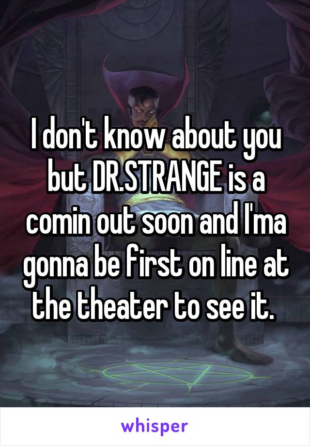 I don't know about you but DR.STRANGE is a comin out soon and I'ma gonna be first on line at the theater to see it. 
