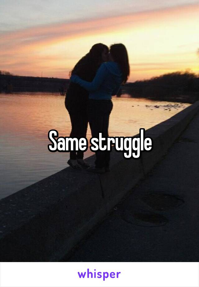 Same struggle