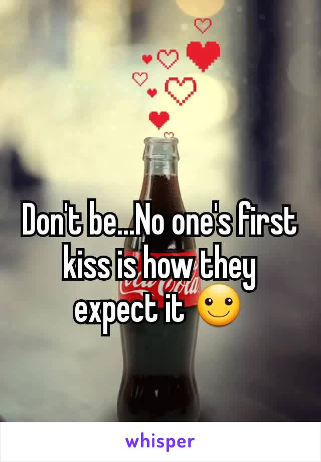 Don't be...No one's first kiss is how they expect it ☺