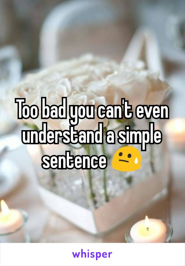 Too bad you can't even understand a simple sentence 😓