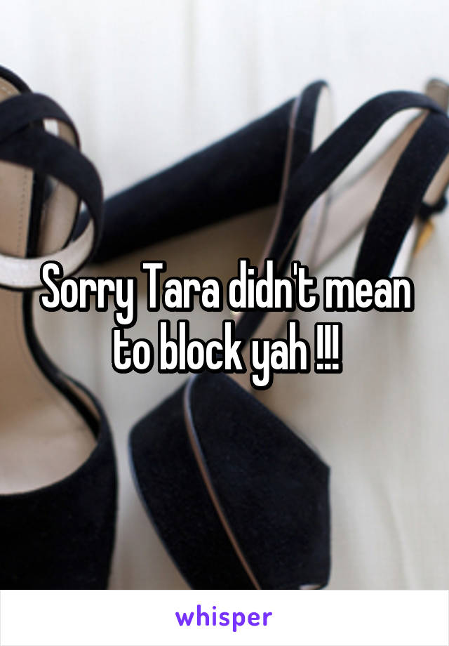 Sorry Tara didn't mean to block yah !!!