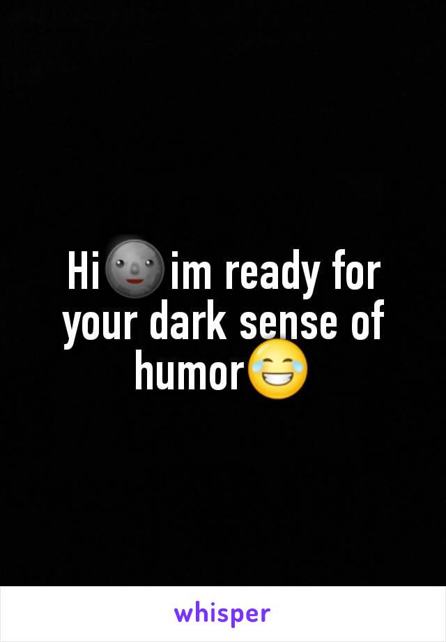 Hi🌚im ready for your dark sense of humor😂