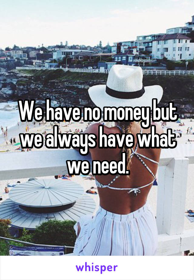 We have no money but we always have what we need.
