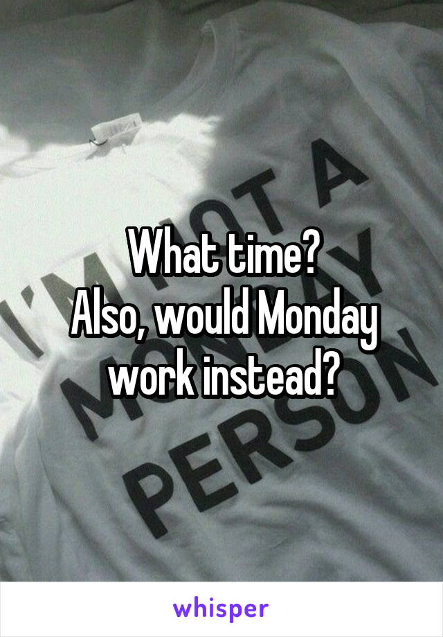 What time?
Also, would Monday work instead?