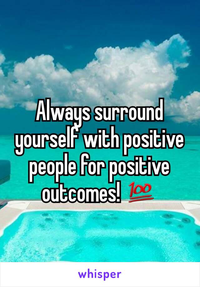 Always surround yourself with positive people for positive outcomes! 💯