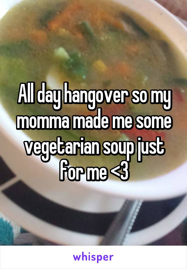All day hangover so my momma made me some vegetarian soup just for me <3