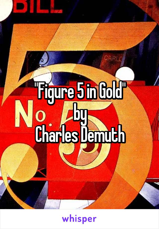 "Figure 5 in Gold"
by
Charles Demuth