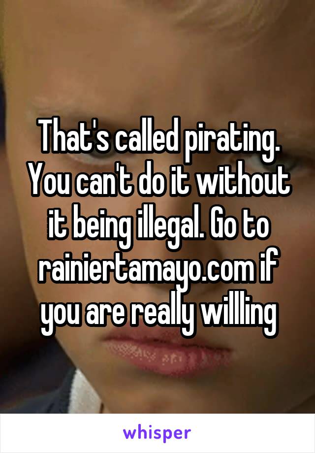 That's called pirating. You can't do it without it being illegal. Go to rainiertamayo.com if you are really willling