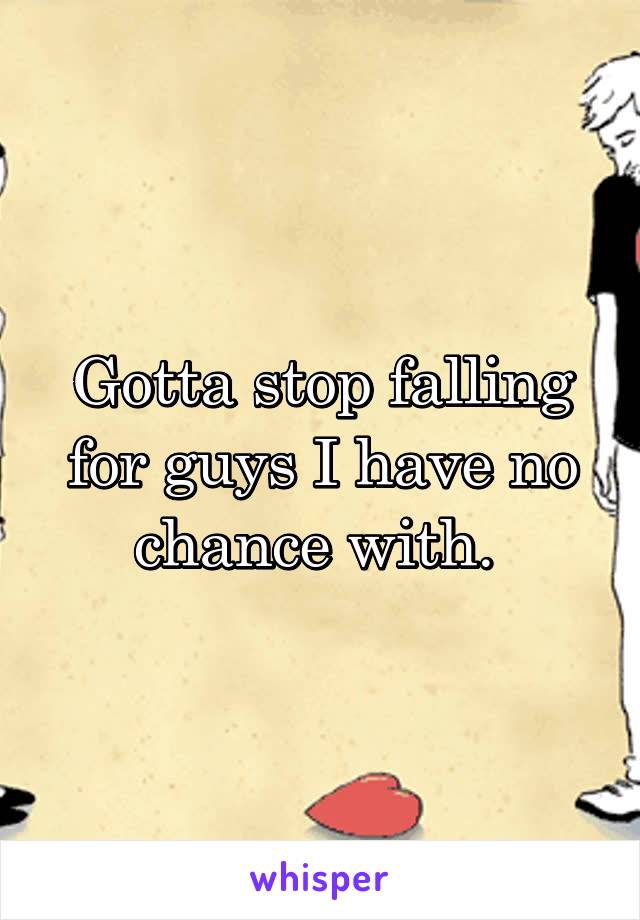 Gotta stop falling for guys I have no chance with. 