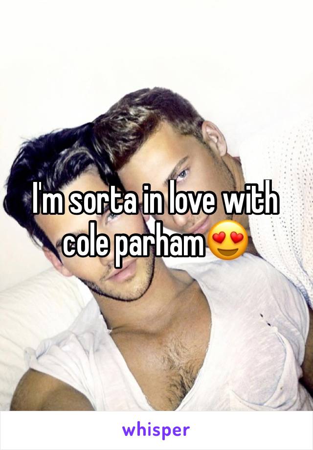 I'm sorta in love with cole parhamðŸ˜�