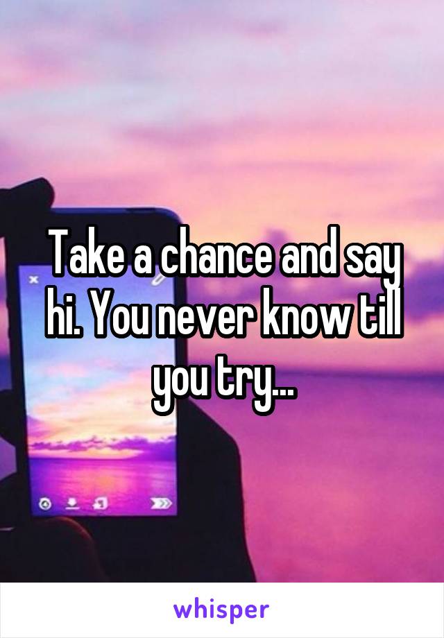 Take a chance and say hi. You never know till you try...