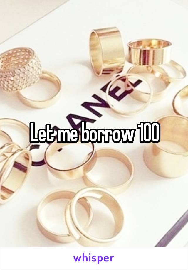 Let me borrow 100