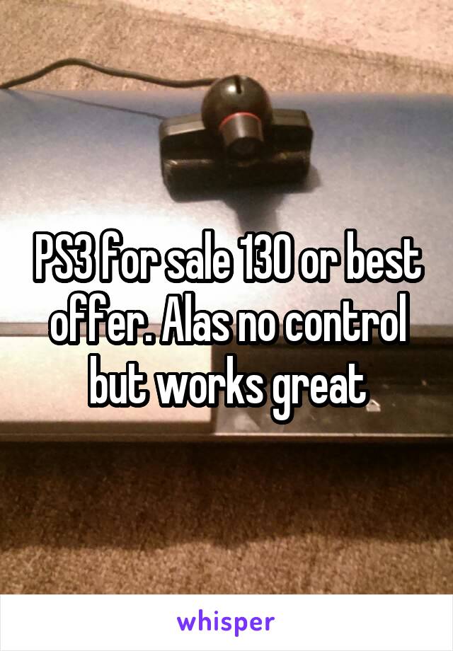 PS3 for sale 130 or best offer. Alas no control but works great