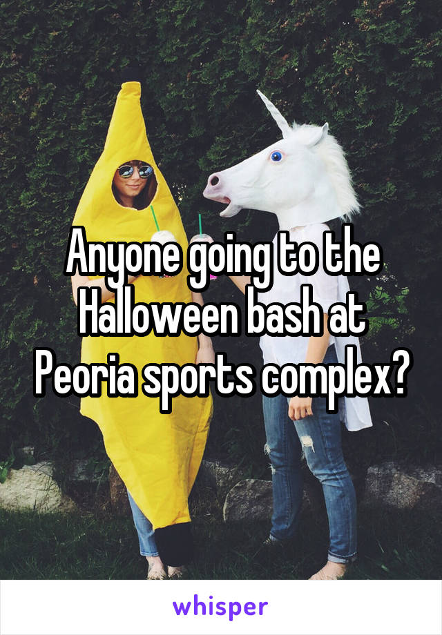 Anyone going to the Halloween bash at Peoria sports complex?
