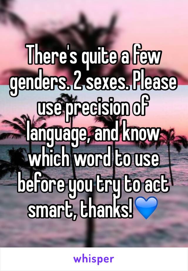 There's quite a few genders. 2 sexes. Please use precision of language, and know which word to use before you try to act smart, thanks!💙