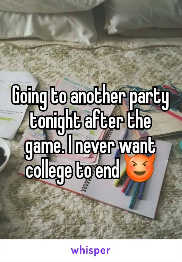 Going to another party tonight after the game. I never want college to end 😈