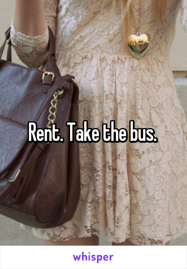 Rent. Take the bus. 