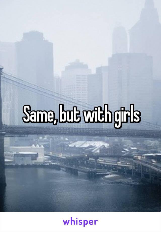 Same, but with girls