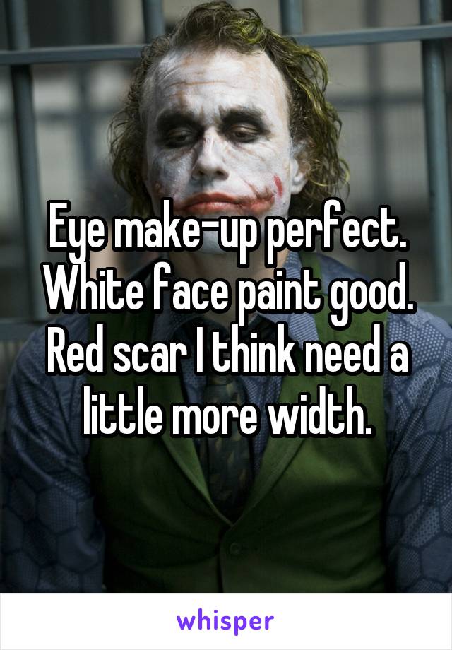 Eye make-up perfect. White face paint good. Red scar I think need a little more width.