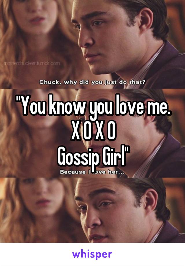 "You know you love me.
X O X O
Gossip Girl"