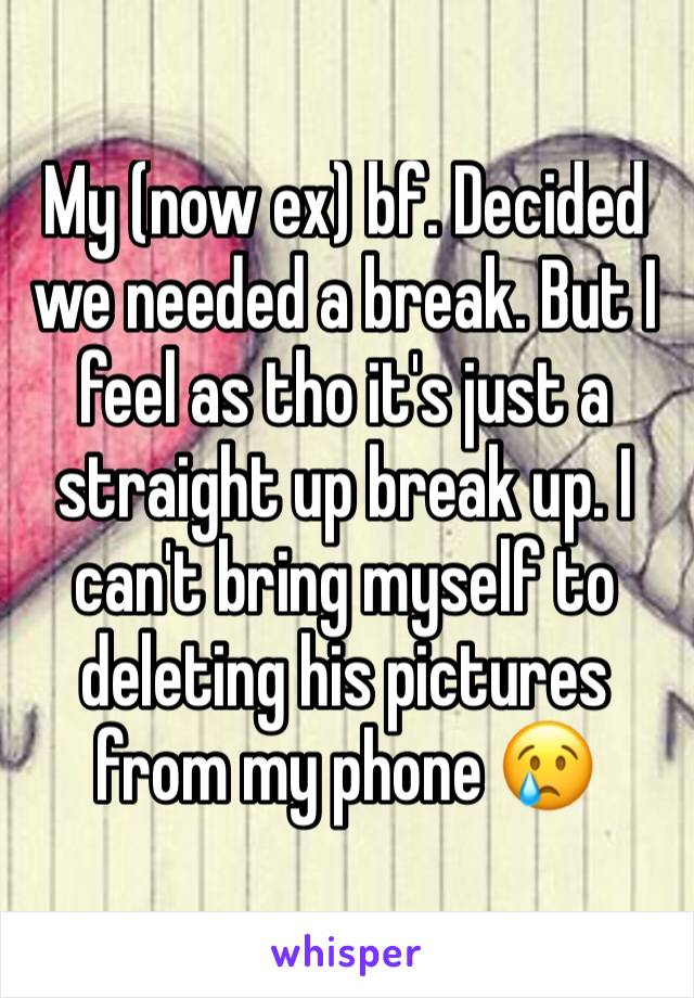 My (now ex) bf. Decided we needed a break. But I feel as tho it's just a straight up break up. I can't bring myself to deleting his pictures from my phone 😢