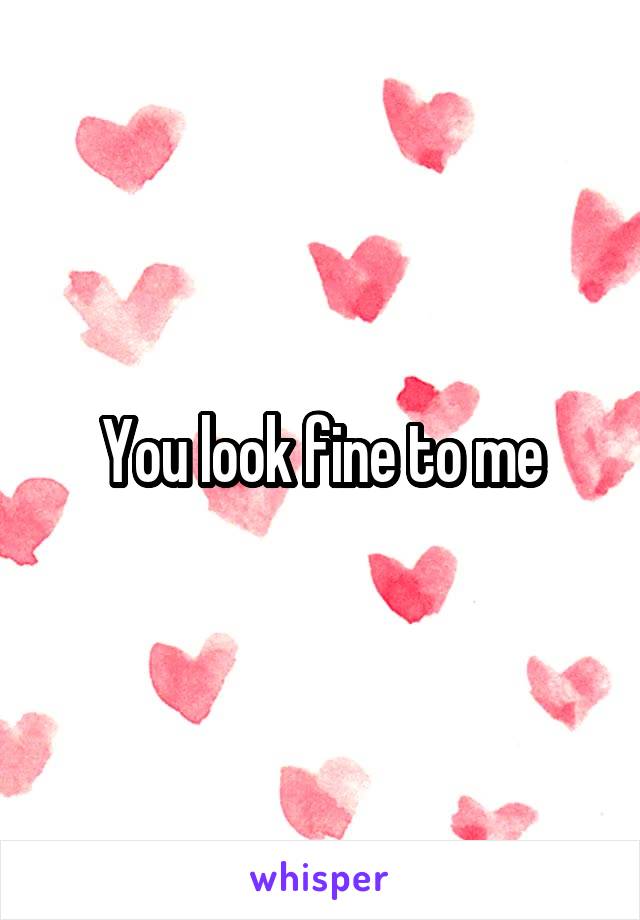 You look fine to me