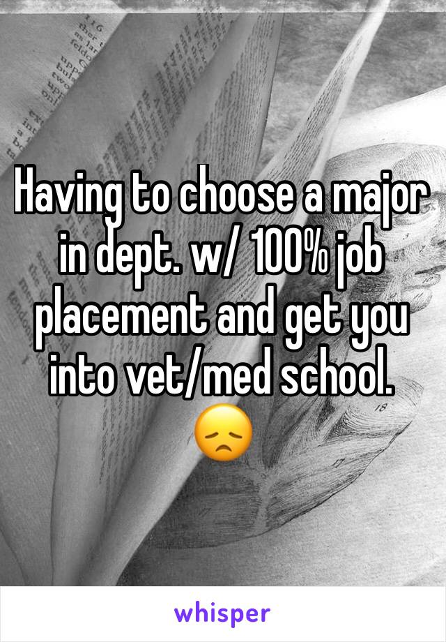 Having to choose a major in dept. w/ 100% job placement and get you into vet/med school.  😞