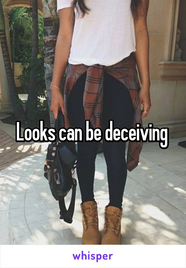 Looks can be deceiving 