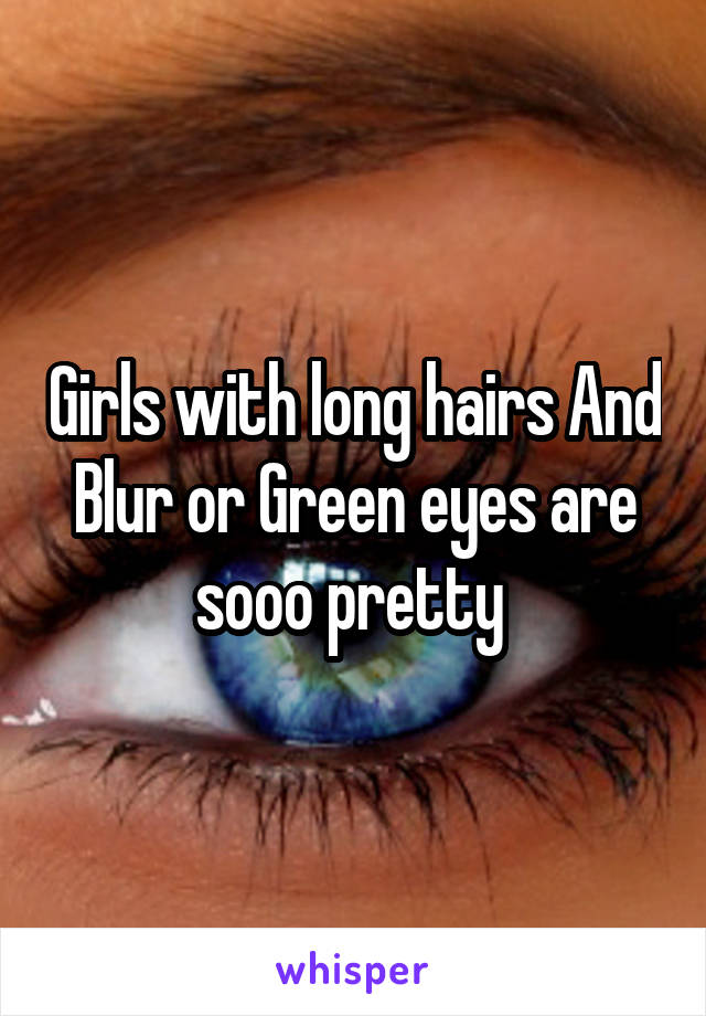 Girls with long hairs And Blur or Green eyes are sooo pretty 